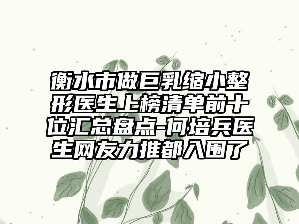 衡水市做巨乳缩小整形医生上榜清单前十位汇总盘点-何培兵医生网友力推都入围了
