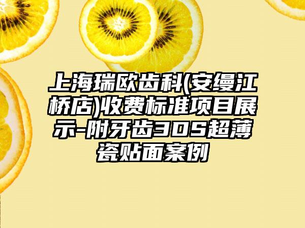 上海瑞欧齿科(安缦江桥店)收费标准项目展示-附牙齿3DS超薄瓷贴面案例