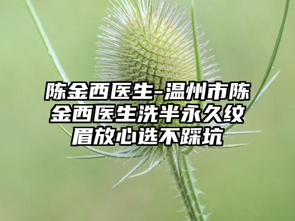 陈金西医生-温州市陈金西医生洗半永久纹眉放心选不踩坑