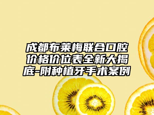 成都布莱梅联合口腔价格价位表全新大揭底-附种植牙手术案例