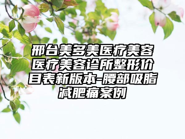 邢台美多美医疗美容医疗美容诊所整形价目表新版本-腰部吸脂减肥痛案例