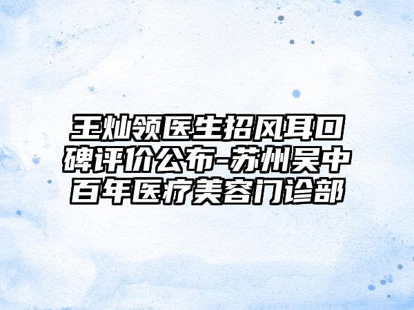 王灿领医生招风耳口碑评价公布-苏州吴中百年医疗美容门诊部