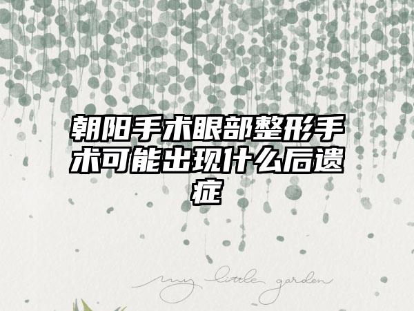 朝阳手术眼部整形手术可能出现什么后遗症
