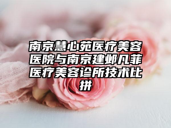 南京慧心苑医疗美容医院与南京建邺凡菲医疗美容诊所技术比拼