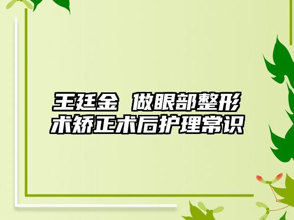 王廷金 做眼部整形术矫正术后护理常识