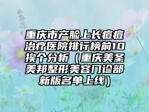 重庆市产脸上长痘痘治疗医院排行榜前10挨个分析（重庆美圣美邦整形美容门诊部新版名单上线）