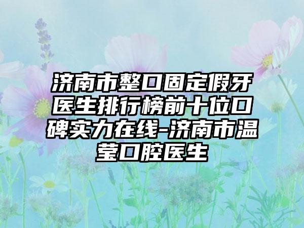 济南市整口固定假牙医生排行榜前十位口碑实力在线-济南市温莹口腔医生