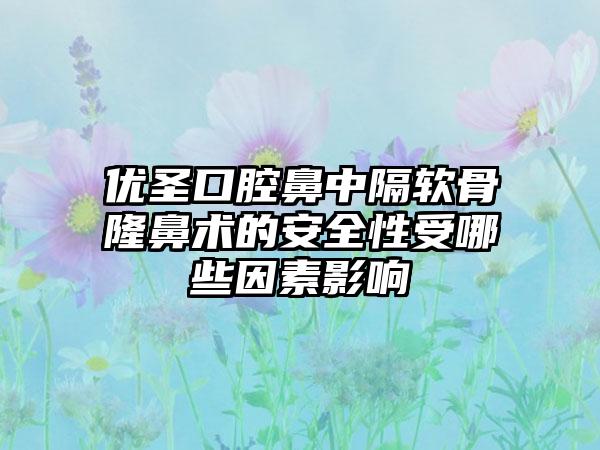 优圣口腔鼻中隔软骨隆鼻术的安全性受哪些因素影响