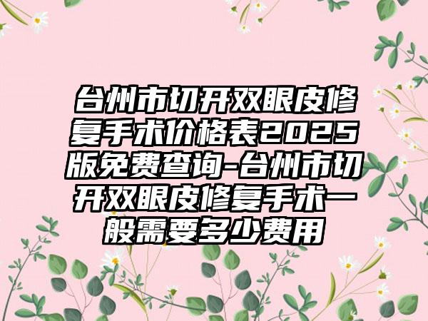 台州市切开双眼皮修复手术价格表2025版免费查询-台州市切开双眼皮修复手术一般需要多少费用