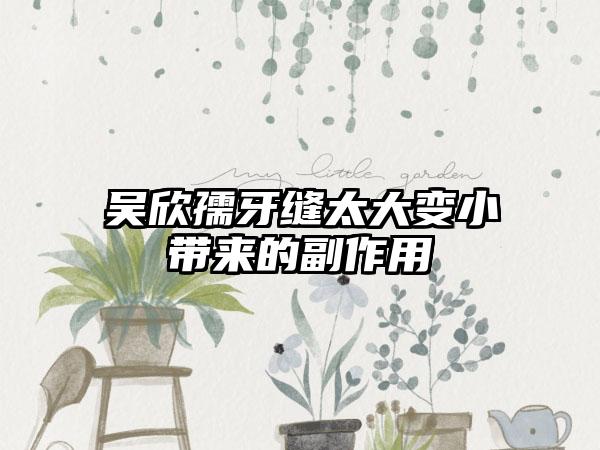 吴欣孺牙缝太大变小带来的副作用