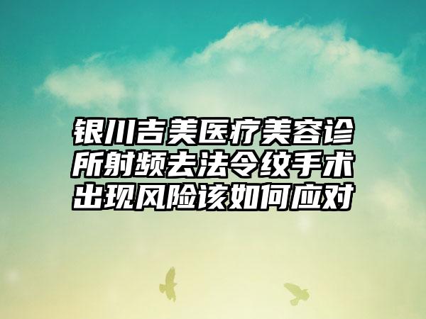 银川吉美医疗美容诊所射频去法令纹手术出现风险该如何应对