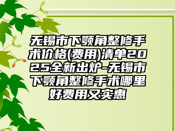 无锡市下颚角整修手术价格(费用)清单2025全新出炉-无锡市下颚角整修手术哪里好费用又实惠