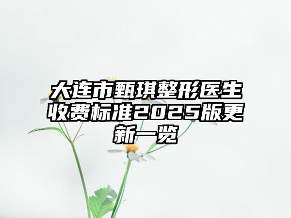 大连市甄琪整形医生收费标准2025版更新一览