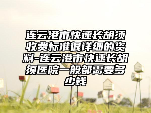 连云港市快速长胡须收费标准很详细的资料-连云港市快速长胡须医院一般都需要多少钱