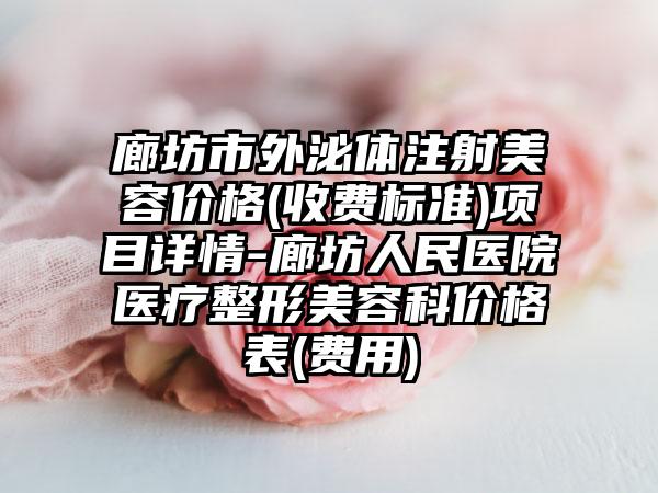 廊坊市外泌体注射美容价格(收费标准)项目详情-廊坊人民医院医疗整形美容科价格表(费用)