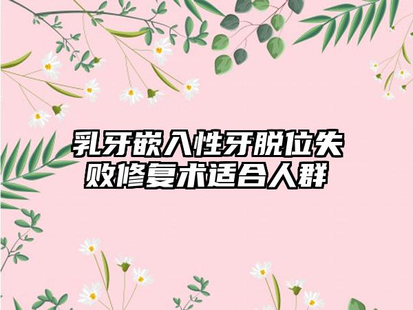 乳牙嵌入性牙脱位失败修复术适合人群