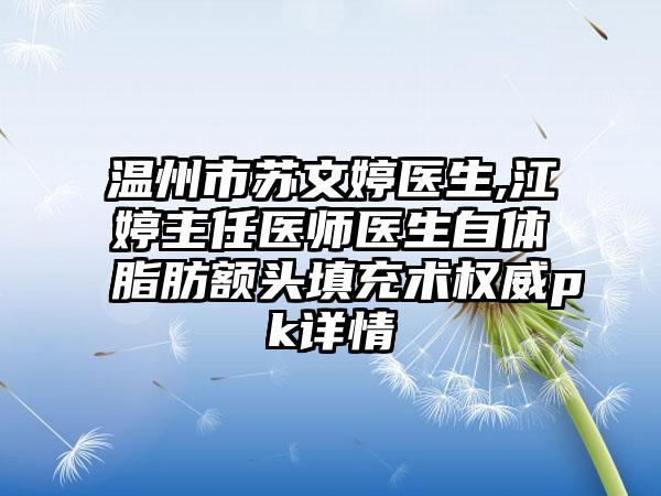 温州市苏文婷医生,江婷主任医师医生自体脂肪额头填充术权威pk详情