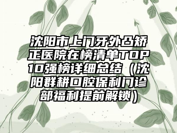 沈阳市上门牙外凸矫正医院在榜清单TOP10强榜详细总结（沈阳群耕口腔保利门诊部福利提前解锁）