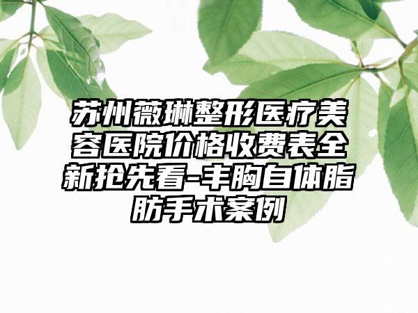 苏州薇琳整形医疗美容医院价格收费表全新抢先看-丰胸自体脂肪手术案例