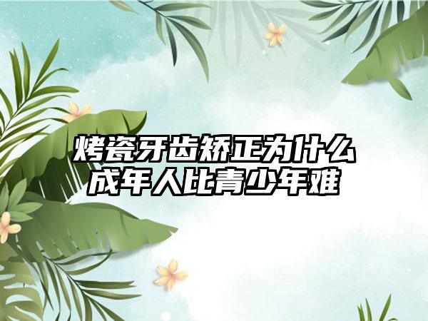 烤瓷牙齿矫正为什么成年人比青少年难