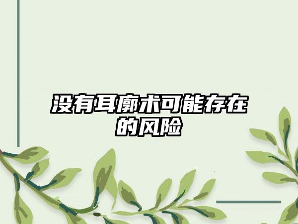 没有耳廓术可能存在的风险