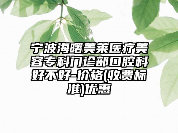 宁波海曙美莱医疗美容专科门诊部口腔科好不好-价格(收费标准)优惠