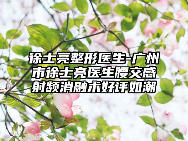 徐士亮整形医生-广州市徐士亮医生腰交感射频消融术好评如潮
