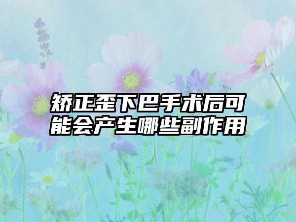 矫正歪下巴手术后可能会产生哪些副作用