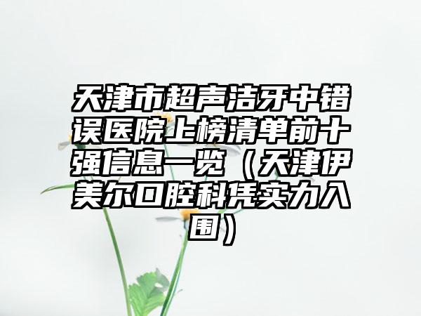 天津市超声洁牙中错误医院上榜清单前十强信息一览（天津伊美尔口腔科凭实力入围）