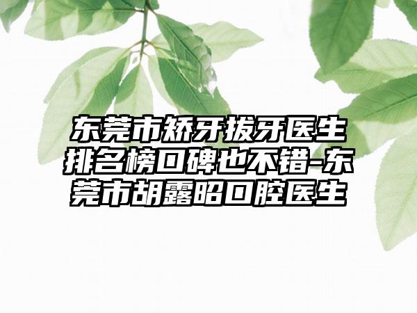 东莞市矫牙拔牙医生排名榜口碑也不错-东莞市胡露昭口腔医生