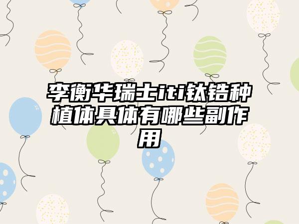 李衡华瑞士iti钛锆种植体具体有哪些副作用