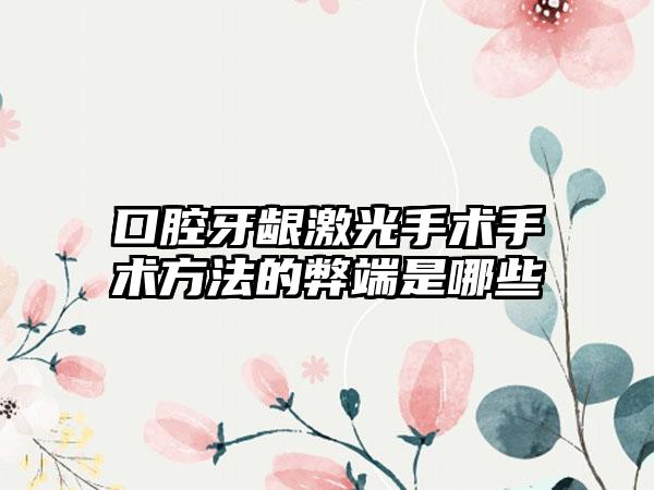 口腔牙龈激光手术手术方法的弊端是哪些