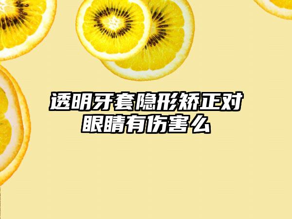 透明牙套隐形矫正对眼睛有伤害么