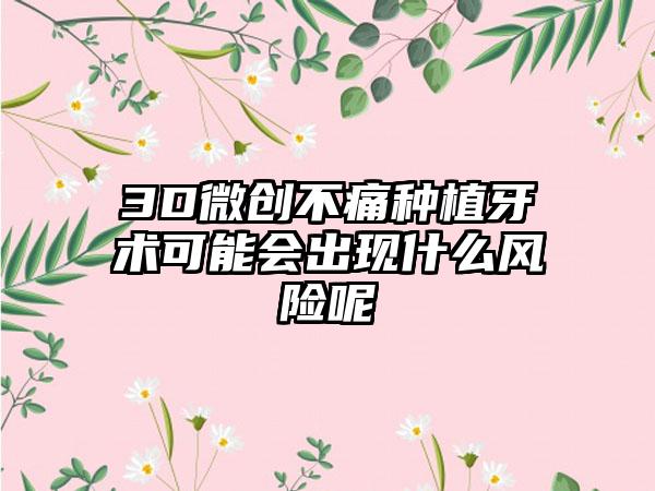 3D微创不痛种植牙术可能会出现什么风险呢