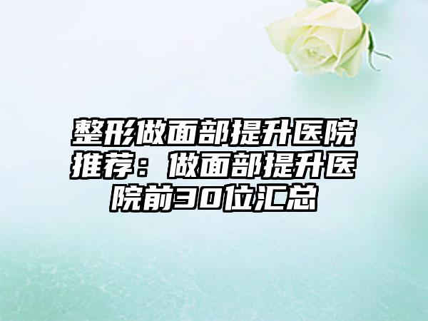 整形做面部提升医院推荐：做面部提升医院前30位汇总