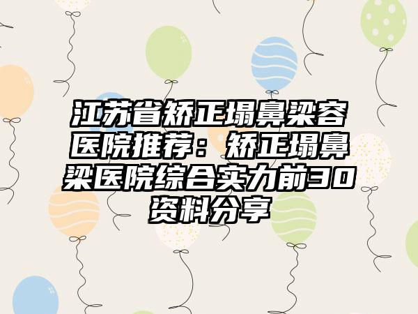 江苏省矫正塌鼻梁容医院推荐：矫正塌鼻梁医院综合实力前30资料分享