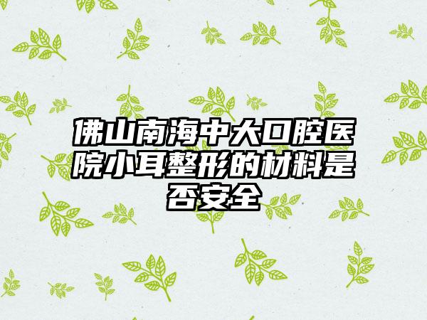 佛山南海中大口腔医院小耳整形的材料是否安全