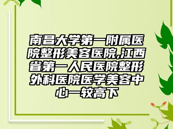 南昌大学第一附属医院整形美容医院,江西省第一人民医院整形外科医院医学美容中心一较高下