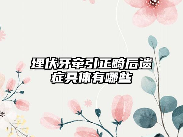 埋伏牙牵引正畸后遗症具体有哪些
