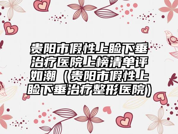 贵阳市假性上睑下垂治疗医院上榜清单评如潮（贵阳市假性上睑下垂治疗整形医院）