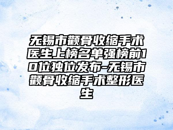 无锡市颧骨收缩手术医生上榜名单强榜前10位独位发布-无锡市颧骨收缩手术整形医生
