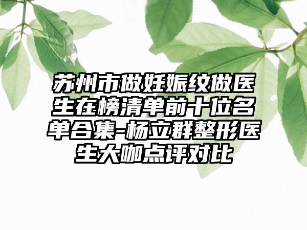 苏州市做妊娠纹做医生在榜清单前十位名单合集-杨立群整形医生大咖点评对比