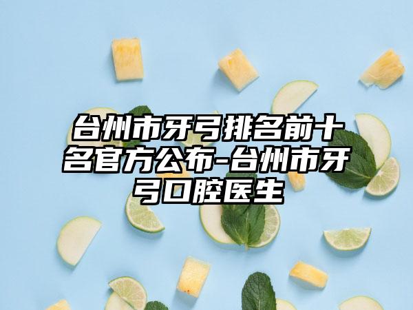 台州市牙弓排名前十名官方公布-台州市牙弓口腔医生