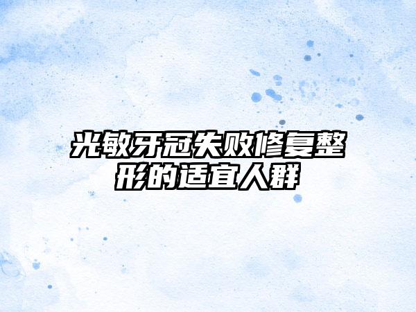 光敏牙冠失败修复整形的适宜人群