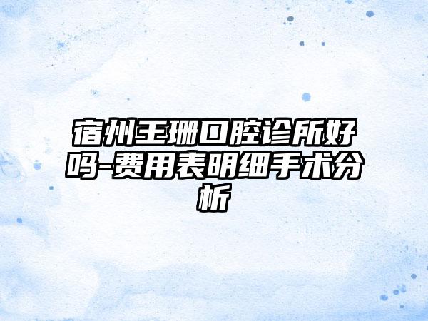 宿州王珊口腔诊所好吗-费用表明细手术分析