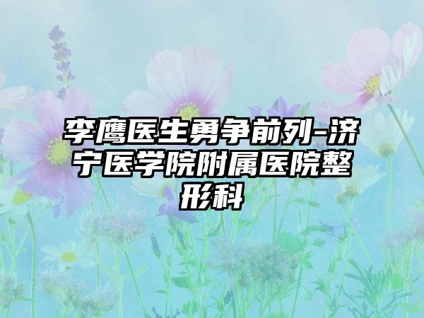 李鹰医生勇争前列-济宁医学院附属医院整形科