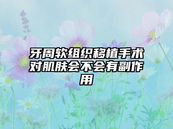 牙周软组织移植手术对肌肤会不会有副作用