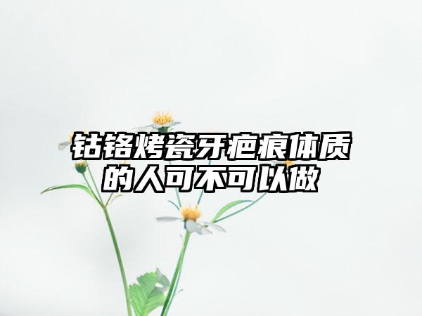 钴铬烤瓷牙疤痕体质的人可不可以做