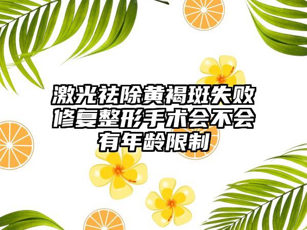 激光祛除黄褐斑失败修复整形手术会不会有年龄限制