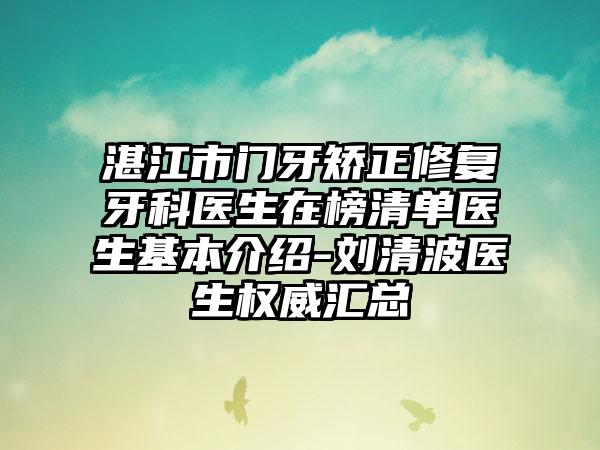 湛江市门牙矫正修复牙科医生在榜清单医生基本介绍-刘清波医生权威汇总